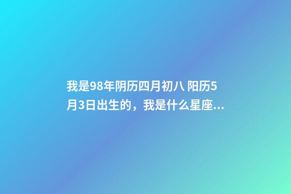 我是98年阴历四月初八 阳历5月3日出生的，我是什么星座？？ 金牛年哪些月份出生比较好，1998年属虎的5月3日出生金牛座的好吗-第1张-观点-玄机派